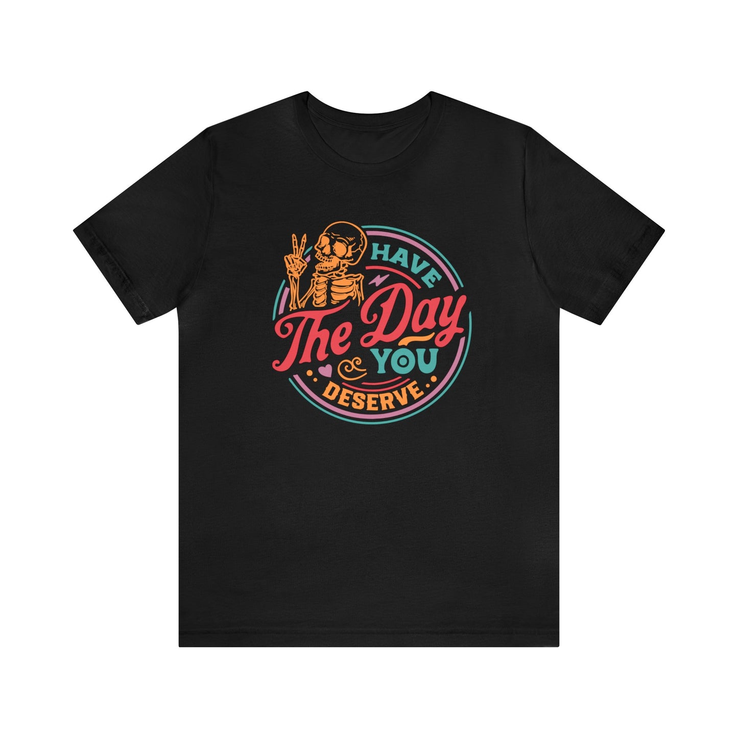 Day you Deserve Unisex T-Shirt